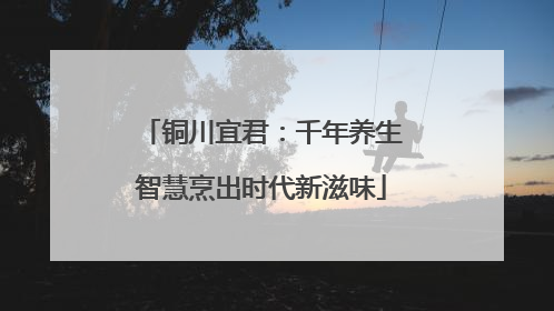 铜川宜君：千年养生智慧烹出时代新滋味
