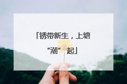 锈带新生，上塘 “潮” 起