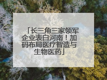 长三角三家领军企业表白河南！加码布局医疗智造与生物医药
