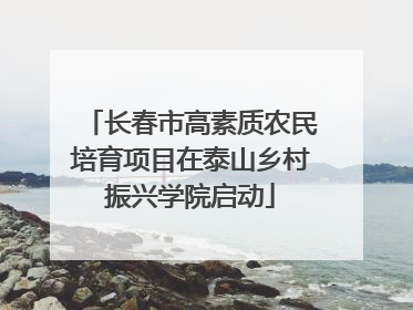 长春市高素质农民培育项目在泰山乡村振兴学院启动