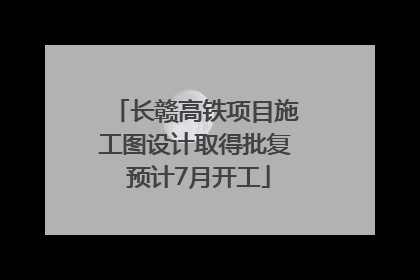 长赣高铁项目施工图设计取得批复 预计7月开工