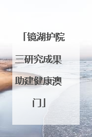 镜湖护院三研究成果助建健康澳门