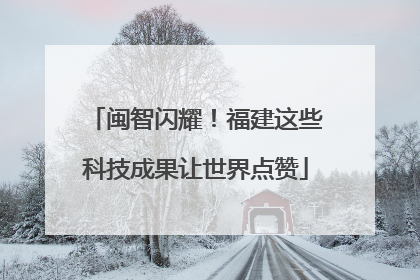 闽智闪耀！福建这些科技成果让世界点赞
