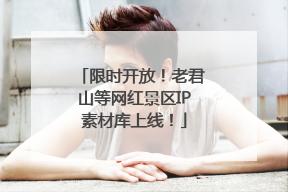 限时开放！老君山等网红景区IP素材库上线！