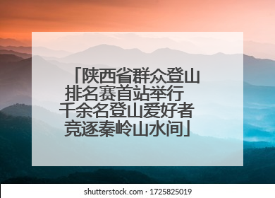 陕西省群众登山排名赛首站举行 千余名登山爱好者竞逐秦岭山水间