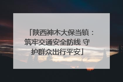 陕西神木大保当镇：筑牢交通安全防线 守护群众出行平安