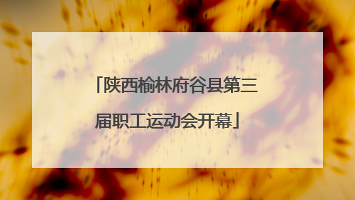 陕西榆林府谷县第三届职工运动会开幕