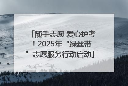 随手志愿 爱心护考！2025年“绿丝带”志愿服务行动启动