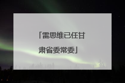 雷思维已任甘肃省委常委