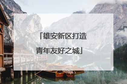 雄安新区打造青年友好之城