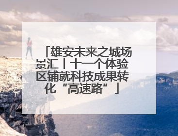 雄安未来之城场景汇丨十一个体验区铺就科技成果转化“高速路”