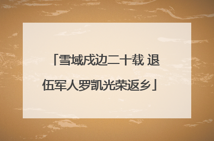 雪域戍边二十载 退伍军人罗凯光荣返乡