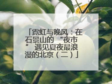 霓虹与晚风：在石景山的 “夜市” 遇见夏夜最浪漫的北京（二）