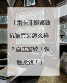 露卡菲娅紧致抗皱套装怎么样？直击皱纹！恢复紧致！