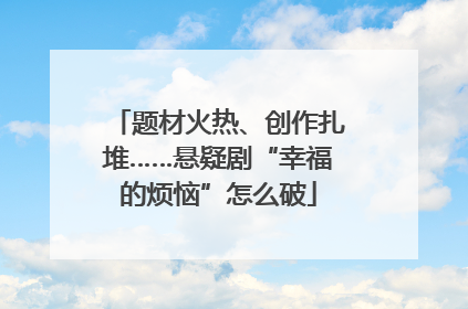 题材火热、创作扎堆……悬疑剧“幸福的烦恼”怎么破