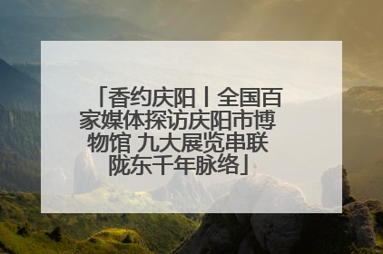 香约庆阳丨全国百家媒体探访庆阳市博物馆 九大展览串联陇东千年脉络