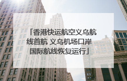 香港快运航空义乌航线首航 义乌机场口岸国际航线恢复运行