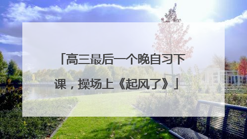 高三最后一个晚自习下课，操场上《起风了》