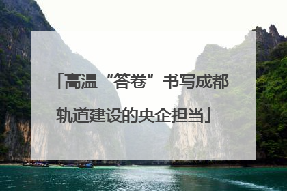 高温“答卷”书写成都轨道建设的央企担当