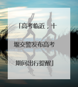 高考临近，十堰交警发布高考期间出行提醒