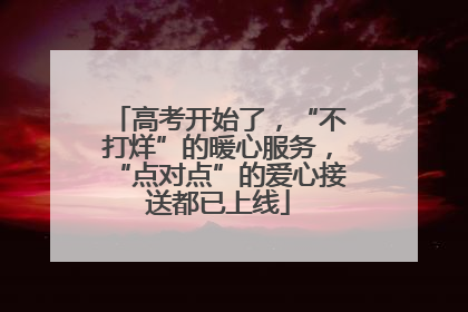 高考开始了，“不打烊”的暖心服务，“点对点”的爱心接送都已上线