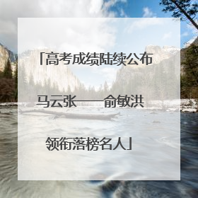 高考成绩陆续公布 马云张一一俞敏洪领衔落榜名人