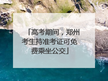 高考期间，郑州考生持准考证可免费乘坐公交