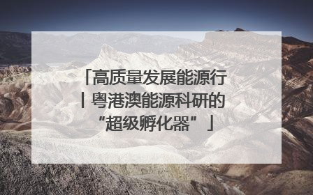 高质量发展能源行丨粤港澳能源科研的“超级孵化器”