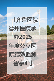 齐鲁医院德州医院承办2025年度公立医院绩效监测智享汇