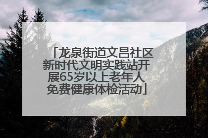 龙泉街道文昌社区新时代文明实践站开展65岁以上老年人免费健康体检活动