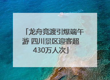 龙舟竞渡引爆端午游 四川景区迎客超430万人次