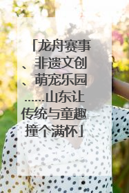 龙舟赛事、非遗文创、萌宠乐园……山东让传统与童趣撞个满怀