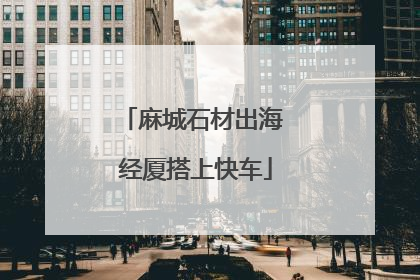 麻城石材出海 经厦搭上快车