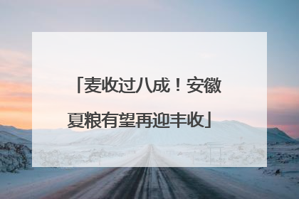 麦收过八成！安徽夏粮有望再迎丰收
