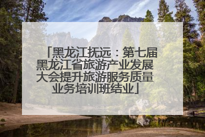 黑龙江抚远：第七届黑龙江省旅游产业发展大会提升旅游服务质量业务培训班结业