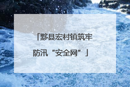 黟县宏村镇筑牢防汛“安全网”