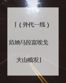 （外代一线）危地马拉富埃戈火山喷发