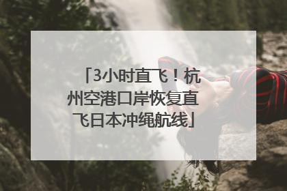 3小时直飞！杭州空港口岸恢复直飞日本冲绳航线