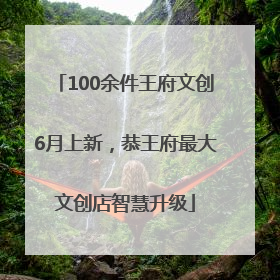 100余件王府文创6月上新，恭王府最大文创店智慧升级