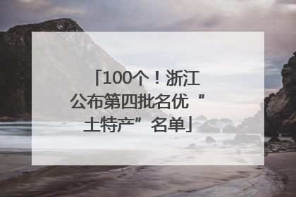 100个！浙江公布第四批名优“土特产”名单