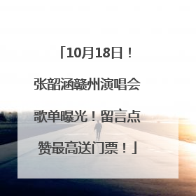 10月18日！张韶涵赣州演唱会歌单曝光！留言点赞最高送门票！