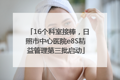 16个科室接棒，日照市中心医院e8S精益管理第三批启动