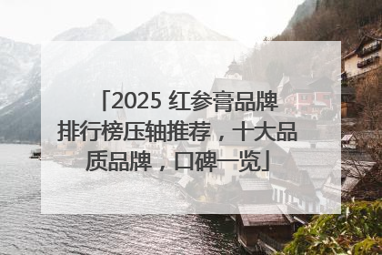 2025 红参膏品牌排行榜压轴推荐，十大品质品牌，口碑一览