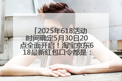 2025年618活动时间确定5月30日20点全面开启！淘宝京东618最新红包口令都是：优惠礼包855