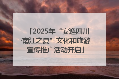 2025年“安逸四川·南江之夏”文化和旅游宣传推广活动开启