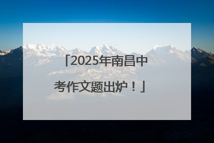 2025年南昌中考作文题出炉！