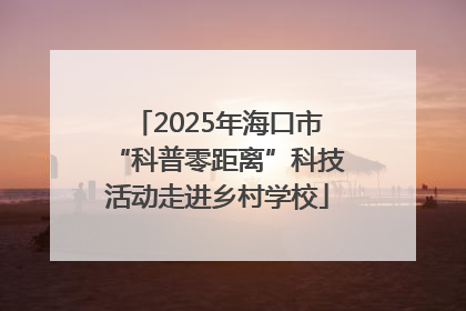 2025年海口市“科普零距离”科技活动走进乡村学校