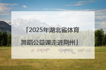 2025年湖北省体育舞蹈公益课走进荆州