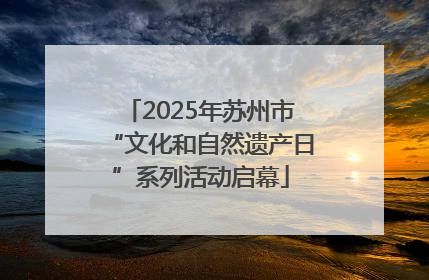 2025年苏州市“文化和自然遗产日”系列活动启幕