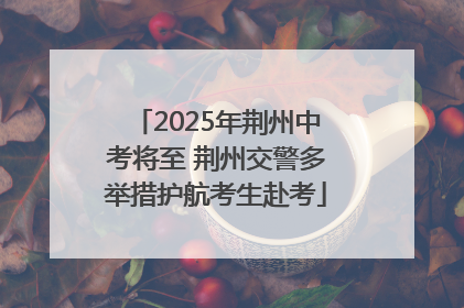 2025年荆州中考将至 荆州交警多举措护航考生赴考